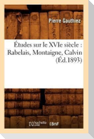 Études Sur Le Xvie Siècle: Rabelais, Montaigne, Calvin (Éd.1893)