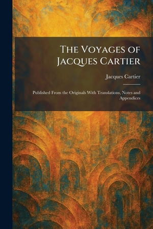 Cartier, Jacques. The Voyages of Jacques Cartier - Published From the Originals With Translations, Notes and Appendices. Tradd Street Press, 2026.
