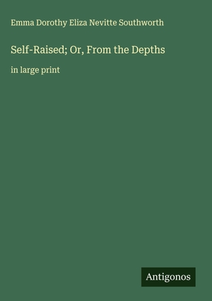 Southworth, Emma Dorothy Eliza Nevitte. Self-Raised; Or, From the Depths - in large print. Antigonos Verlag, 2025.