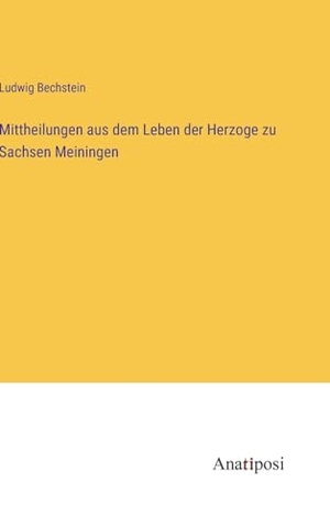 Bechstein, Ludwig. Mittheilungen aus dem Leben der Herzoge zu Sachsen Meiningen. Anatiposi Verlag, 2023.