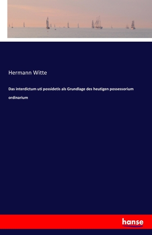 Witte, Hermann. Das interdictum uti possidetis als Grundlage des heutigen possessorium ordinarium. hansebooks, 2016.