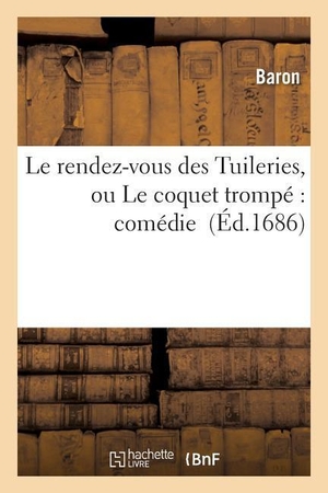 Baron. Le rendez-vous des Tuileries, ou Le coquet trompé - comédie. Hachette Livre, 2018.