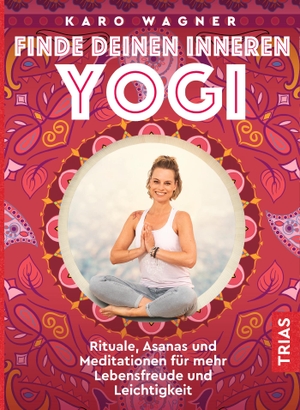 Wagner, Karo. Finde deinen inneren Yogi - Rituale, Asanas und Meditationen für mehr Lebensfreude und Leichtigkeit. Trias, 2020.