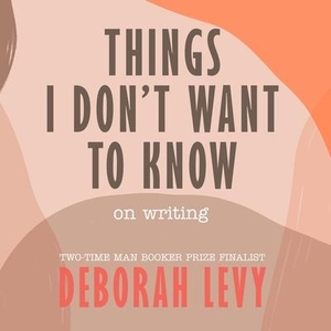 Levy, Deborah. Things I Don't Want to Know: On Writing. HighBridge Audio, 2021.