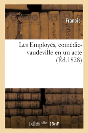 Francis / Maurice Alhoy. Les Employés, Comédie-Vaudeville En Un Acte. Hachette Livre - BNF, 2019.