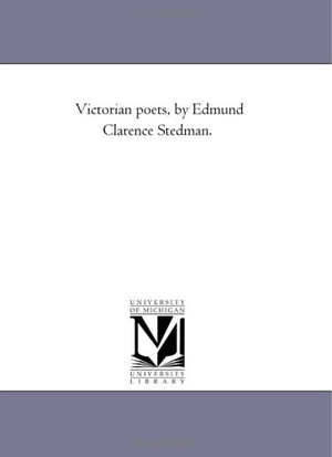 Stedman, Edmund Clarence. Victorian Poets, by Edmund Clarence Stedman.. Regents of Univ of Mi, Scholarly Publishing Office, 2006.