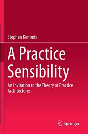 Kemmis, Stephen. A Practice Sensibility - An Invitation to the Theory of Practice Architectures. Springer Nature Singapore, 2020.