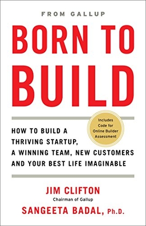 Clifton, Jim / Sangeeta Badal. Born to Build - How to Build a Thriving Startup, a Winning Team, New Customers and Your Best Life Imaginable. Gallup Press, 2018.