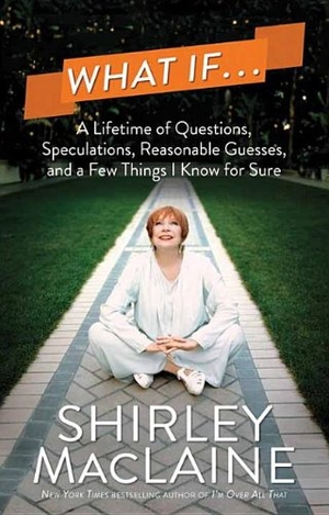 Maclaine, Shirley. What If... - A Lifetime of Questions, Speculations, Reasonable Guesses, and a Few Things I Know for Sure. Center Point, 2014.