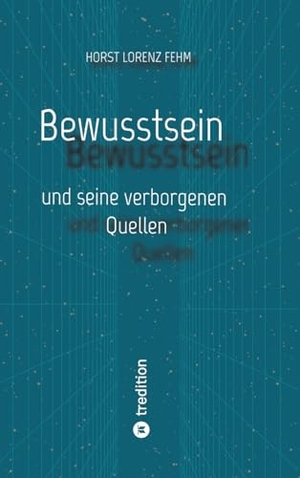 Fehm, Horst Lorenz. Bewusstsein - und seine verborgenen Quellen. tredition, 2025.