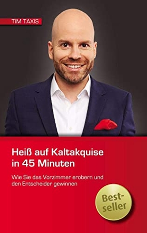 Taxis, Tim. Heiß auf Kaltakquise in 45 Minuten - Wie Sie das Vorzimmer erobern und den Entscheider gewinnen. Tim Taxis Training, 2019.