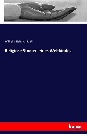 Riehl, Wilhelm Heinrich. Religiöse Studien eines Weltkindes. hansebooks, 2016.