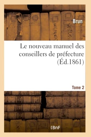 Brun. Le Nouveau Manuel Des Conseillers de Préfecture- Tome 2. Hachette Livre, 2018.