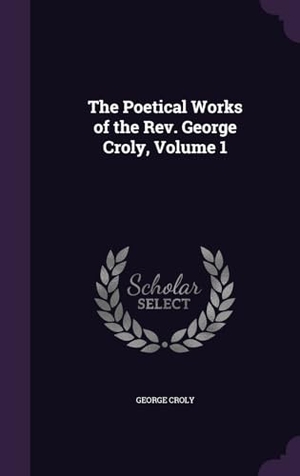 Croly, George. The Poetical Works of the Rev. George Croly, Volume 1. Touchladybirdlucky Studios, 2016.