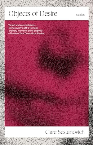 Sestanovich, Clare. Objects of Desire - Stories. Knopf Doubleday Publishing Group, 2022.