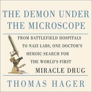 Hager, Thomas. The Demon Under the Microscope: From Battlefield Hospitals to Nazi Labs, One Doctor's Heroic Search for the World's First Miracle Drug. TANTOR AUDIO, 2006.