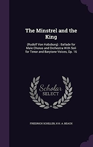 Schiller, Friedrich / H. H. A. Beach. The Minstrel and the King: (Rudolf Von Habsburg): Ballade for Male Chorus and Orchestra With Soli for Tenor and Barytone Voices, Op. 16. Touchladybirdlucky Studios, 2016.