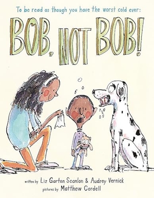 Vernick, Audrey / Liz Garton Scanlon. Bob Not Bob! - *To Be Read as Though You Have the Worst Cold Ever. Little, Brown Books for Young Readers, 2017.