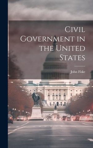 Fiske. Civil Government in the United States. Legare Street Press, 2023.