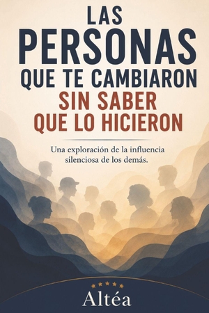 Altéa. LAS PERSONAS QUE TE CAMBIARON SIN SABER QUE LO HICIERON - Una exploración de la influencia silenciosa de los demás.. Independently published, 2026.