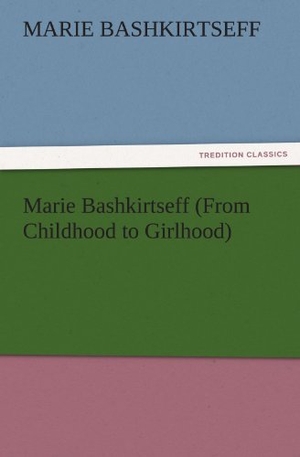 Bashkirtseff, Marie. Marie Bashkirtseff (From Childhood to Girlhood). TREDITION CLASSICS, 2011.