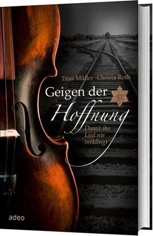 Müller, Titus / Christa Roth. Geigen der Hoffnung - Damit ihr Lied nie verklingt.. Adeo Verlag, 2016.