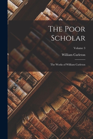 Carleton, William. The Poor Scholar - The Works of William Carleton; Volume 3. Creative Media Partners, LLC, 2022.