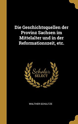 Schultze, Walther. Die Geschichtsquellen Der Provinz Sachsen Im Mittelalter Und in Der Reformationszeit, Etc.. Creative Media Partners, LLC, 2019.