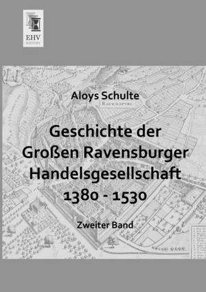 Schulte, Aloys. Geschichte der Großen Ravensburger Handelsgesellschaft 1380 - 1530 - Zweiter Band. EHV-History, 2013.