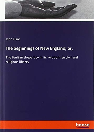 Fiske, John. The beginnings of New England; or, - The Puritan theocracy in its relations to civil and religious liberty. hansebooks, 2019.