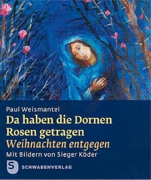 Weisamantel, Paul. Da haben die Dornen Rosen getragen - Weihnachten entgegen. Geschenkheft mit Bildern von Sieger Köder. Schwabenverlag AG, 2026.