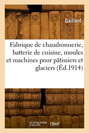 Gaillard. Fabrique de Chaudronnerie, Batterie de Cuisine, Moules Et Machines Pour Pâtissiers - Et Glaciers, Glacières Et Chambres-Froides, Spécialité Pour Restaurants, Hôtels, Pâtisseries. Hachette Livre, 2022.
