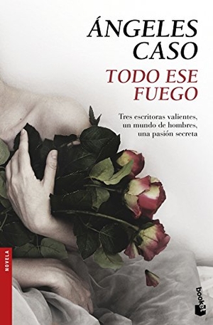 Caso, Ángeles. Todo ese fuego. Editorial Planeta, S.A., 2016.