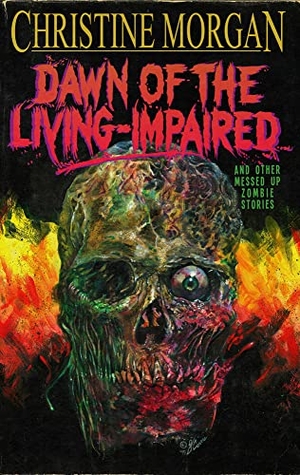 Morgan, Christine. Dawn of the Living Impaired - And Other Messed-Up Zombie Stories. Dead Sky Publishing, 2019.