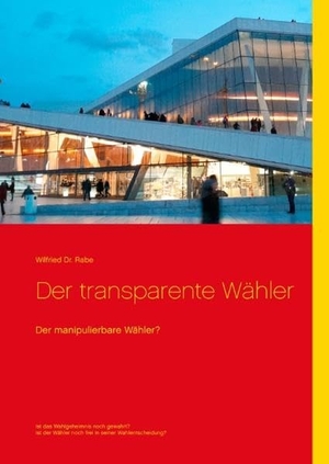 Rabe, Wilfried. Der transparente Wähler - Der manipulierbare Wähler?. Books on Demand, 2017.