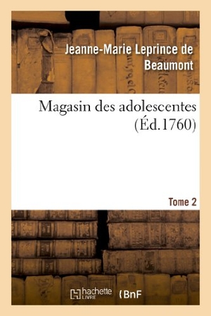 Leprince De Beaumont, Jeanne-Marie. Magasin Des Adolescentes, Ou Dialogues Entre Une Sage Gouvernante. Tome 2 - & Plusieurs de Ses Élèves de la Première Distinction. Hachette Livre, 2013.