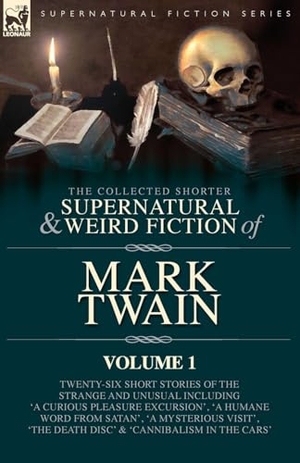Twain, Mark. The Collected Shorter Supernatural & Weird Fiction of Mark Twain - Volume 1 - Twenty-Six Short Stories of the Strange and Unusual Including 'A Curious Pleasure  Excursion', 'A Humane Word from Satan', 'A Mysterious Visit', 'The Death Disc' and  'Cannibalis. LEONAUR, 2026.