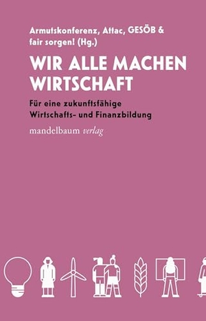 Attac / Die Armutskonferenz et al (Hrsg.). Wir alle machen Wirtschaft - Für eine zukunftsfähige Wirtschafts- und Finanzbildung. mandelbaum verlag eG, 2025.