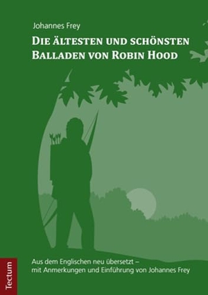 Die ältesten und schönsten Balladen von Robin Hood - Aus dem Englischen neu übersetzt - mit Anmerkungen und Einführung von Johannes Frey. Tectum Verlag, 2016.