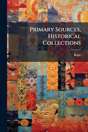 Kaye. Primary Sources, Historical Collections. Creative Media Partners, LLC, 2025.