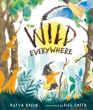 Balen, Katya. Wild Everywhere. Candlewick Press (MA), 2025.