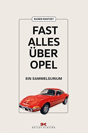 Manthey, Rainer. Fast alles über Opel - Ein Sammelsurium. Delius Klasing Vlg GmbH, 2019.