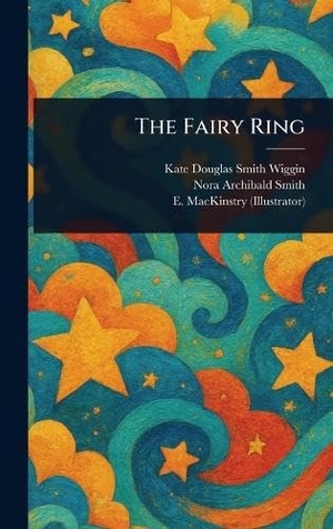 Wiggin, Kate Douglas Smith / Smith, Nora Archibald et al. The Fairy Ring. Legare Street Press, 2025.