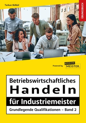 Bülbül, Tarkan. Betriebswirtschaftliches Handeln für Industriemeister - Grundlegende Qualifikationen - Übungsbuch. Mission: Weiterbildung, 2023.