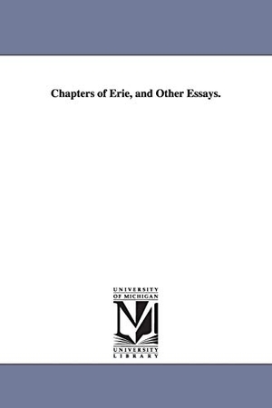 Adams, Charles Francis. Chapters of Erie, and Other Essays.. Regents of Univ of Mi, Scholarly Publishing Office, 2006.