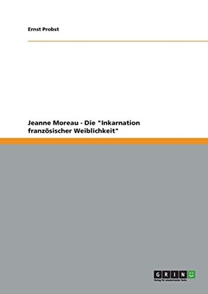 Probst, Ernst. Jeanne Moreau - Die "Inkarnation französischer Weiblichkeit". GRIN Publishing, 2012.