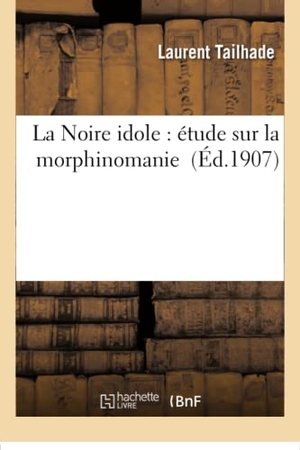 Tailhade, Laurent. La Noire idole - étude sur la morphinomanie. Hachette Livre, 2018.