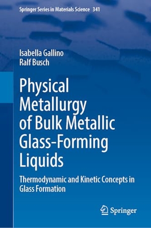 Gallino, Isabella / Ralf Busch. Physical Metallurgy of Bulk Metallic Glass-Forming Liquids - Thermodynamic and Kinetic Concepts in Glass Formation. Springer, 2025.