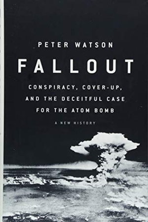 Watson, Peter. Fallout - Conspiracy, Cover-Up, and the Deceitful Case for the Atom Bomb. PublicAffairs, 2018.