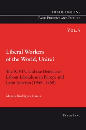 Rodriguez Garcia, Magaly. Liberal Workers of the World, Unite? - The ICFTU and the Defence of Labour Liberalism in Europe and Latin America (1949-1969). Peter Lang, 2010.